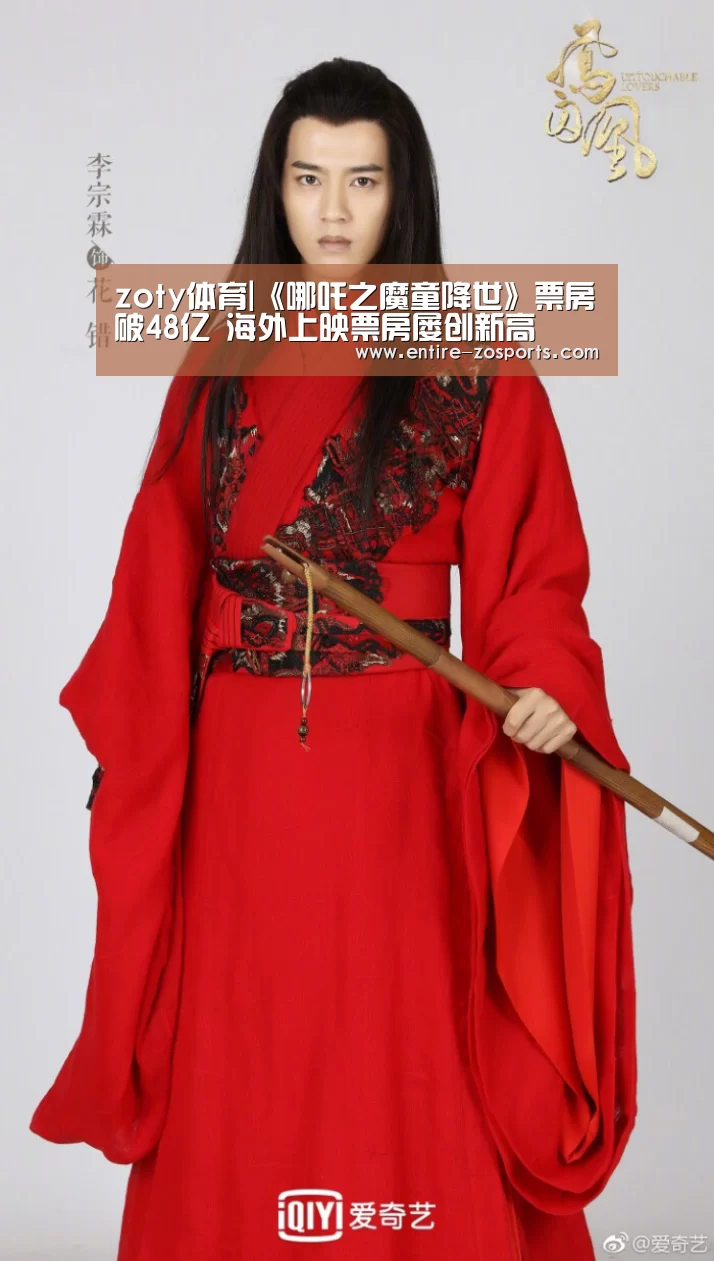 zoty体育|《哪吒之魔童降世》票房破48亿  海外上映票房屡创新高