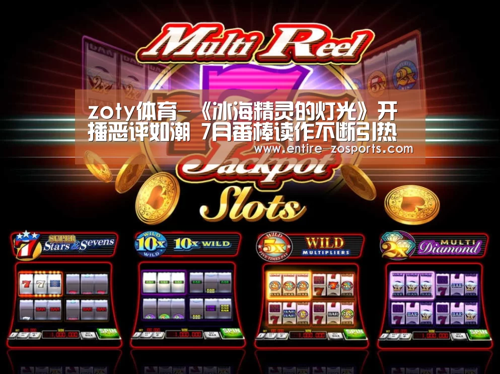 zoty体育-《冰海精灵的灯光》开播恶评如潮 7月番棒读作不断引热议