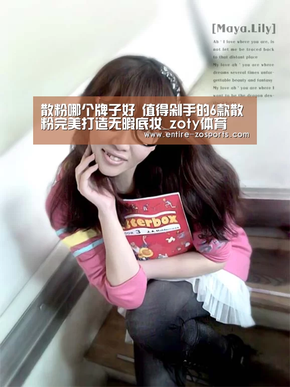 散粉哪个牌子好 值得剁手的6款散粉完美打造无暇底妆_zoty体育