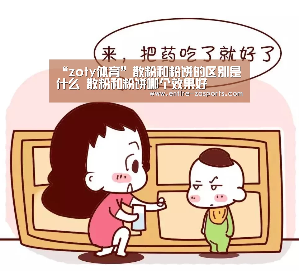 “zoty体育”散粉和粉饼的区别是什么 散粉和粉饼哪个效果好