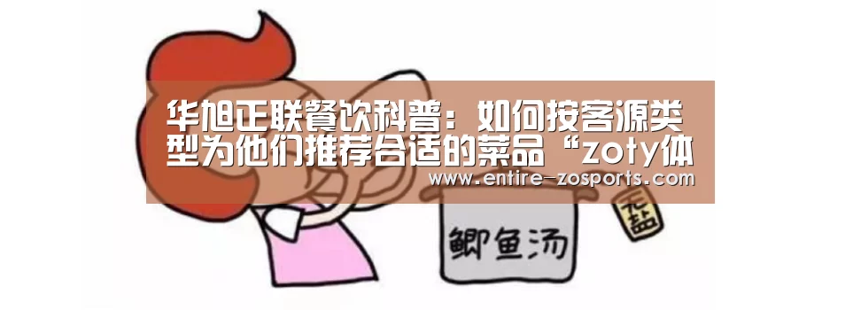 华旭正联餐饮科普：如何按客源类型为他们推荐合适的菜品“zoty体育”