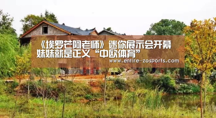 《埃罗芒阿老师》迷你展示会开幕 妹妹就是正义“中欧体育”