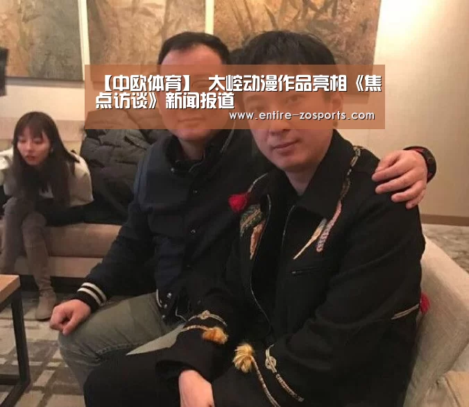 【中欧体育】
太崆动漫作品亮相《焦点访谈》新闻报道
