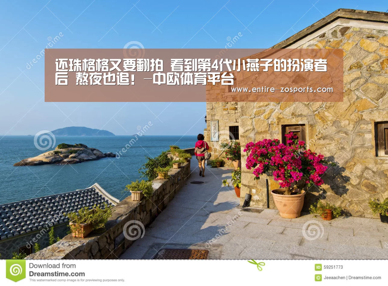 还珠格格又要翻拍 看到第4代小燕子的扮演者后  熬夜也追！-中欧体育平台